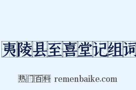 夷陵县至喜堂记组词是什么意思的图片